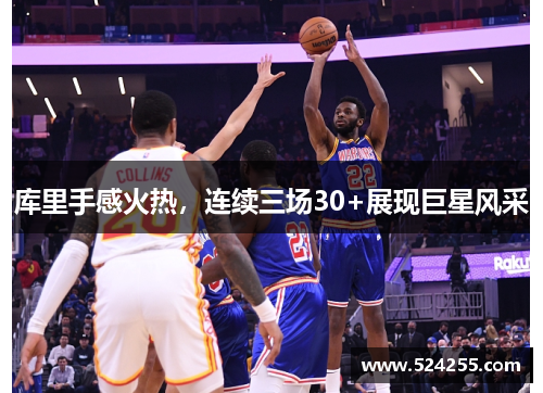 库里手感火热，连续三场30+展现巨星风采