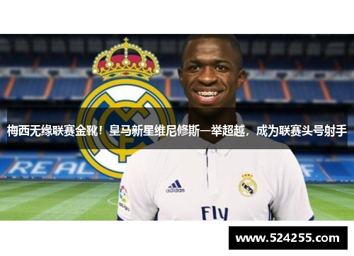 梅西无缘联赛金靴！皇马新星维尼修斯一举超越，成为联赛头号射手