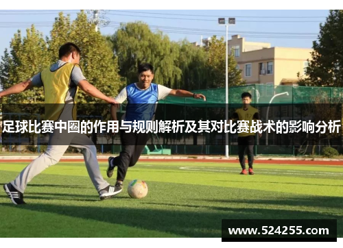 足球比赛中圈的作用与规则解析及其对比赛战术的影响分析