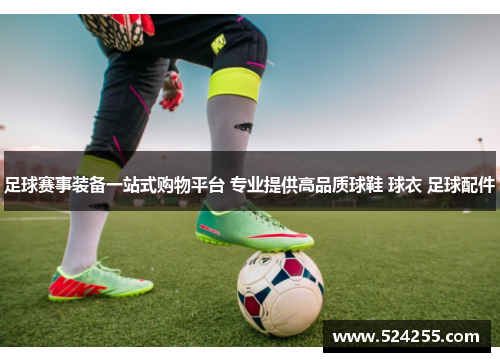 足球赛事装备一站式购物平台 专业提供高品质球鞋 球衣 足球配件