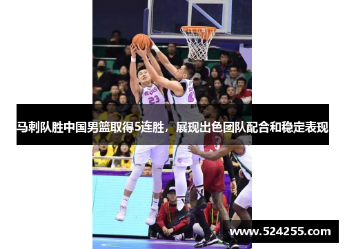 马刺队胜中国男篮取得5连胜，展现出色团队配合和稳定表现