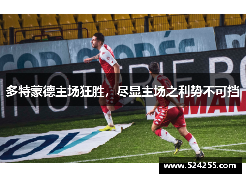 多特蒙德主场狂胜，尽显主场之利势不可挡
