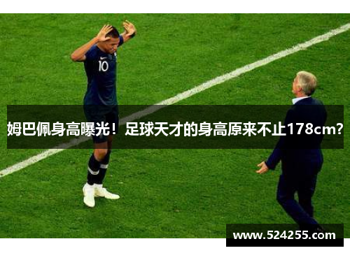 姆巴佩身高曝光！足球天才的身高原来不止178cm？