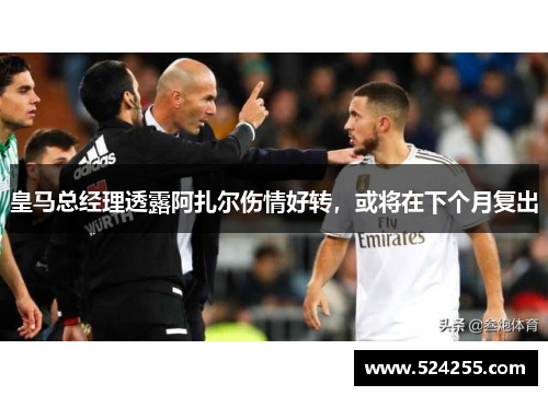 皇马总经理透露阿扎尔伤情好转，或将在下个月复出