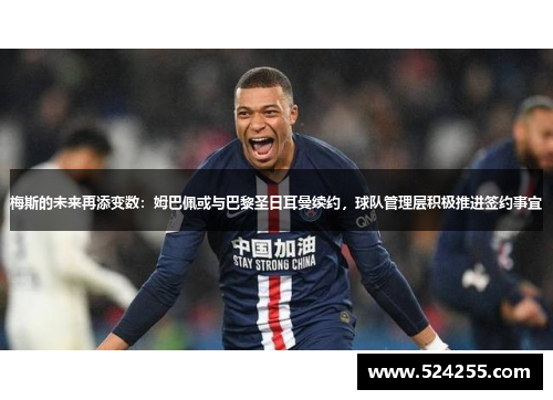 梅斯的未来再添变数：姆巴佩或与巴黎圣日耳曼续约，球队管理层积极推进签约事宜