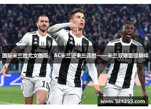 国际米兰胜尤文图斯，AC米兰迎来三连胜——米兰双雄重返巅峰