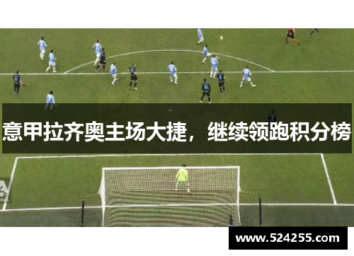 意甲拉齐奥主场大捷，继续领跑积分榜