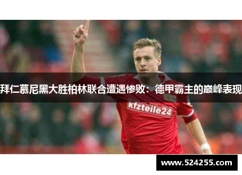 拜仁慕尼黑大胜柏林联合遭遇惨败：德甲霸主的巅峰表现