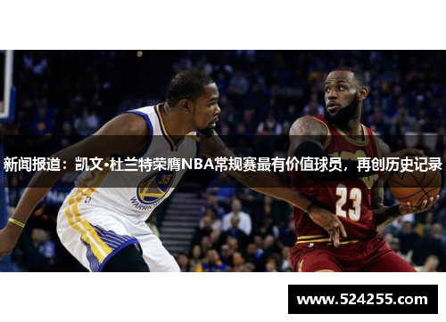 新闻报道：凯文·杜兰特荣膺NBA常规赛最有价值球员，再创历史记录
