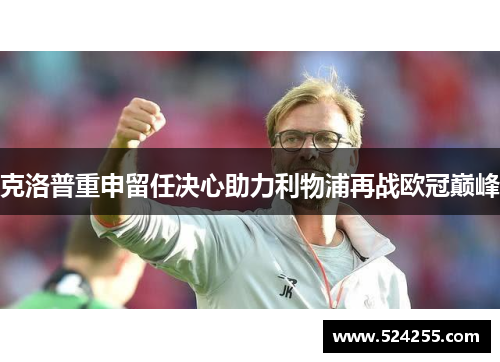 克洛普重申留任决心助力利物浦再战欧冠巅峰