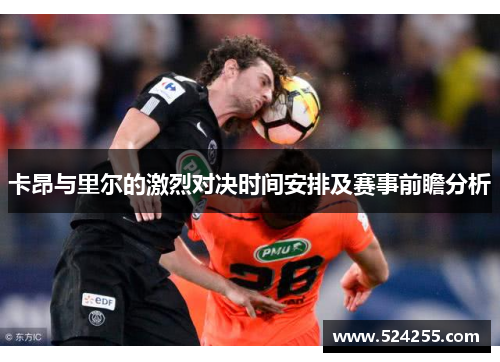 卡昂与里尔的激烈对决时间安排及赛事前瞻分析