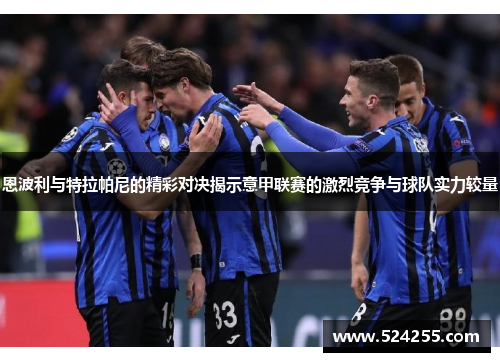 恩波利与特拉帕尼的精彩对决揭示意甲联赛的激烈竞争与球队实力较量
