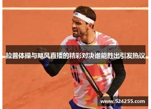 拉普体操与飓风直播的精彩对决谁能胜出引发热议