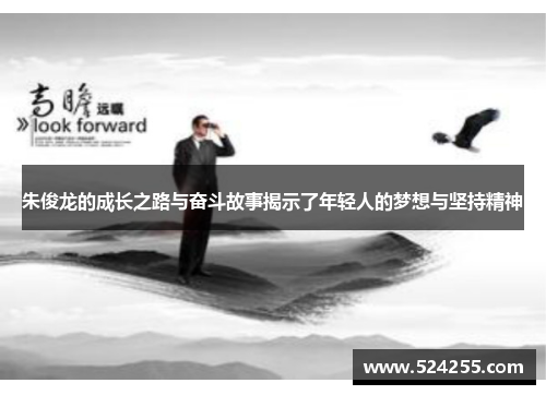 朱俊龙的成长之路与奋斗故事揭示了年轻人的梦想与坚持精神