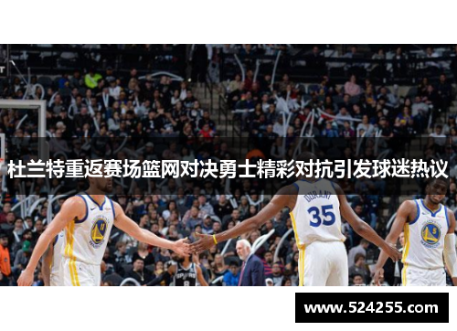 杜兰特重返赛场篮网对决勇士精彩对抗引发球迷热议