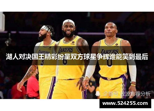 湖人对决国王精彩纷呈双方球星争辉谁能笑到最后