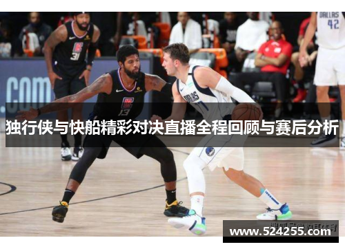 独行侠与快船精彩对决直播全程回顾与赛后分析