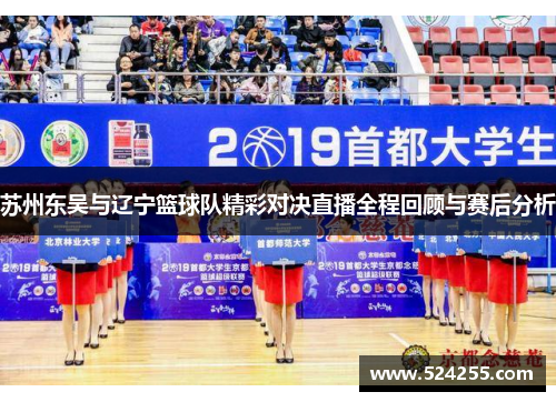 苏州东吴与辽宁篮球队精彩对决直播全程回顾与赛后分析