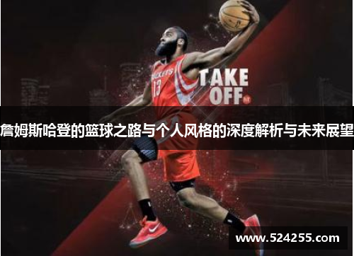 詹姆斯哈登的篮球之路与个人风格的深度解析与未来展望