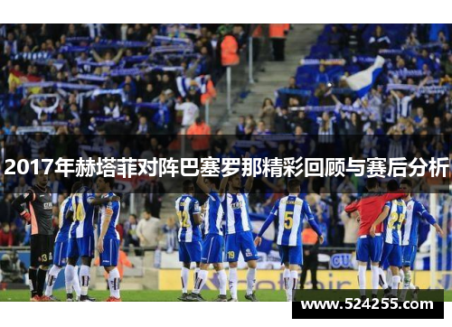 2017年赫塔菲对阵巴塞罗那精彩回顾与赛后分析