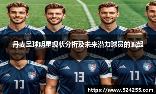 丹麦足球明星现状分析及未来潜力球员的崛起