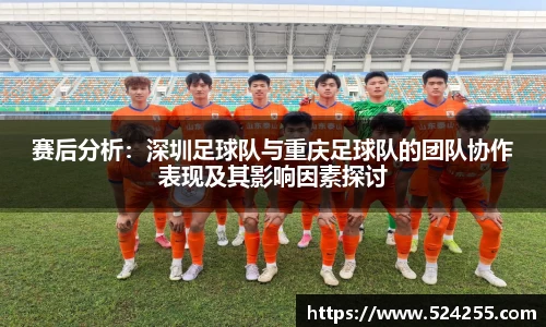 赛后分析：深圳足球队与重庆足球队的团队协作表现及其影响因素探讨