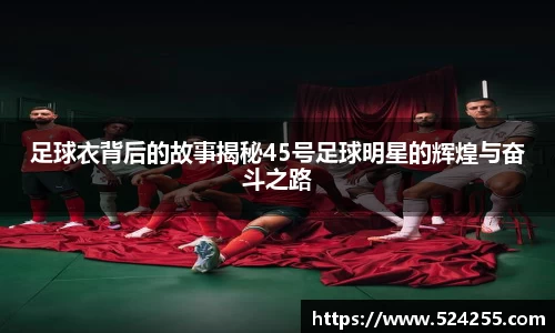 足球衣背后的故事揭秘45号足球明星的辉煌与奋斗之路