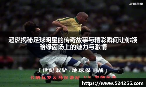 超燃揭秘足球明星的传奇故事与精彩瞬间让你领略绿茵场上的魅力与激情