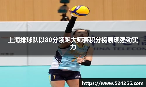 上海排球队以80分领跑大师赛积分榜展现强劲实力