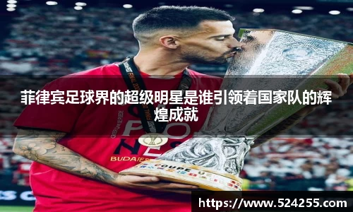 菲律宾足球界的超级明星是谁引领着国家队的辉煌成就