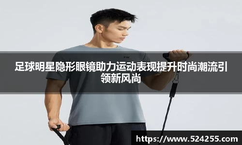足球明星隐形眼镜助力运动表现提升时尚潮流引领新风尚