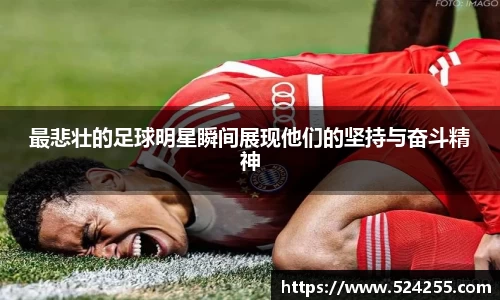 最悲壮的足球明星瞬间展现他们的坚持与奋斗精神